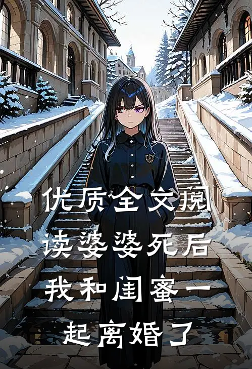 优质全文阅读婆婆死后，我和闺蜜一起离婚了