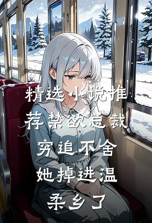 精选小说推荐禁欲总裁穷追不舍，她掉进温柔乡了