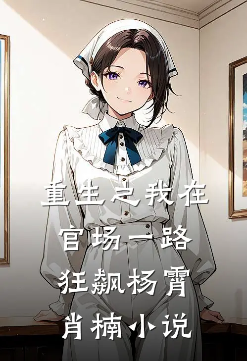 重生之我在官场一路狂飙杨霄肖楠小说