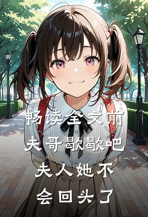畅读全文前夫哥歇歇吧，夫人她不会回头了