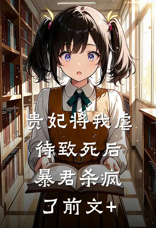贵妃将我虐待致死后，暴君杀疯了前文+
