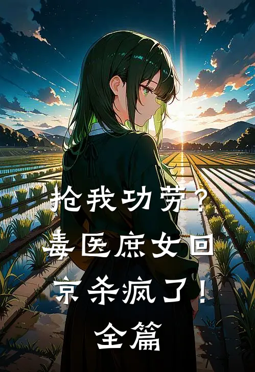 抢我功劳？毒医庶女回京杀疯了！全篇
