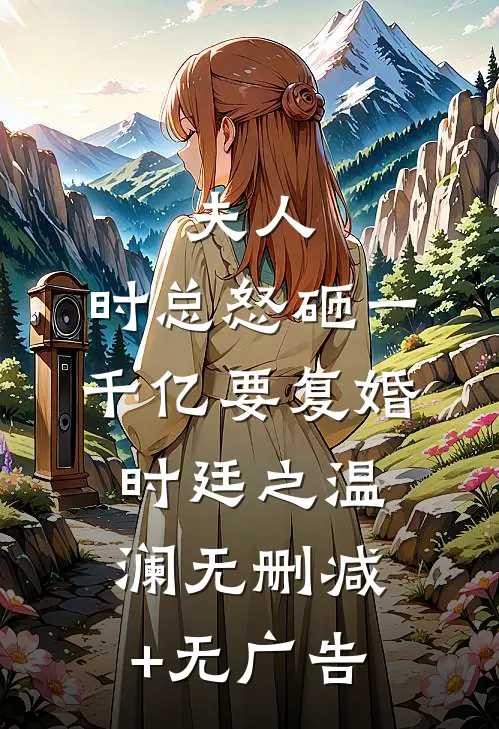 夫人，时总怒砸一千亿要复婚时廷之温澜无删减+无广告
