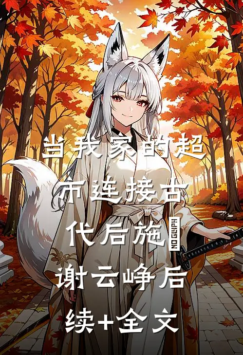 当我家的超市连接古代后施婳谢云峥后续+全文