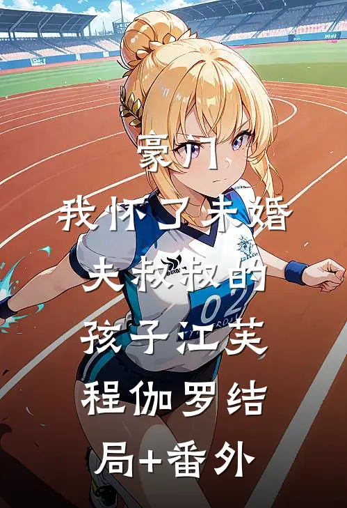 豪门：我怀了未婚夫叔叔的孩子江芙程伽罗结局+番外