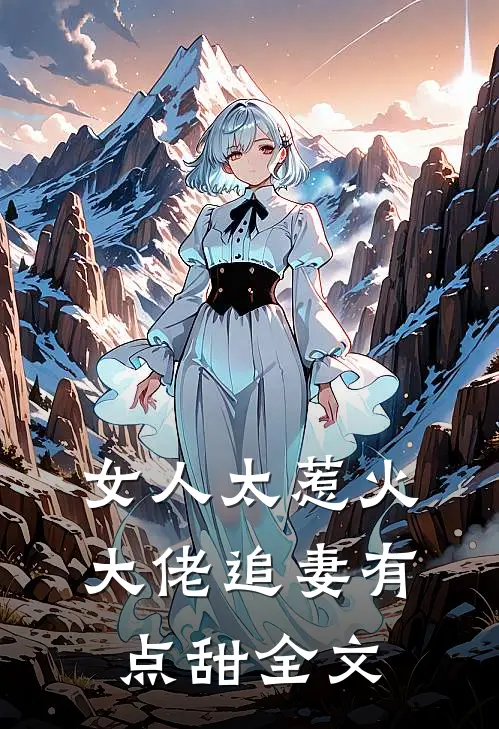 女人太惹火，大佬追妻有点甜全文