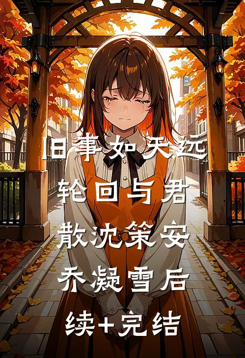 旧事如天远，轮回与君散沈策安乔凝雪后续+完结