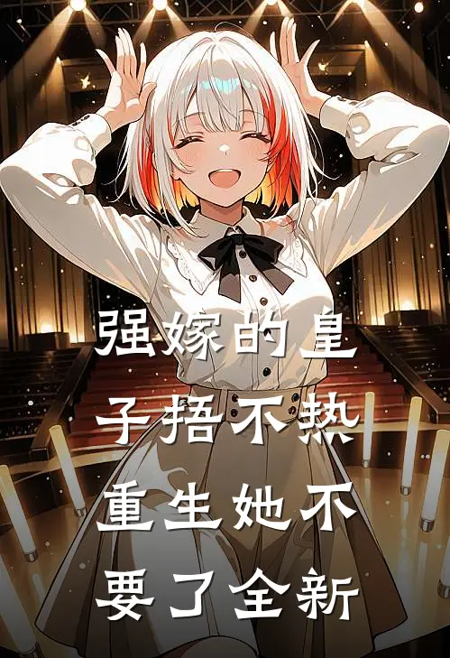 强嫁的皇子捂不热，重生她不要了全新