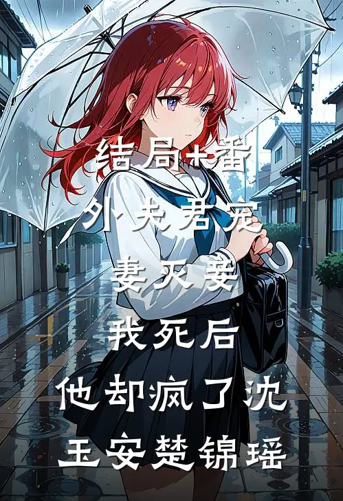 结局+番外夫君宠妻灭妾，我死后，他却疯了沈玉安楚锦瑶