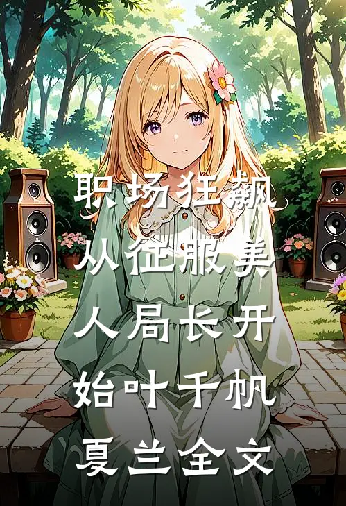 职场狂飙：从征服美人局长开始叶千帆夏兰全文