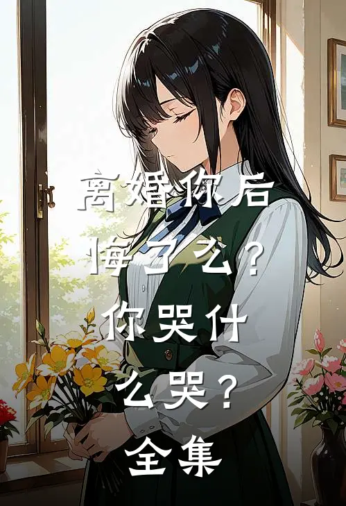 离婚你后悔了么？你哭什么哭？ 全集