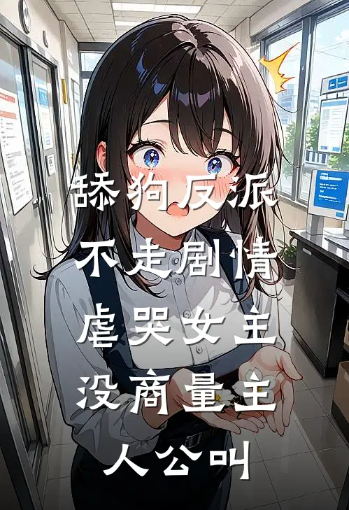 舔狗反派不走剧情，虐哭女主没商量主人公叫
