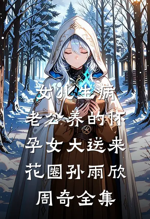 女儿生病，老公养的怀孕女大送来花圈孙雨欣周奇全集