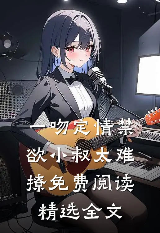 一吻定情禁欲小叔太难撩免费阅读精选全文