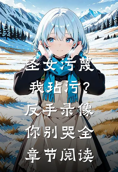 圣女污蔑我玷污？反手录像你别哭全章节阅读