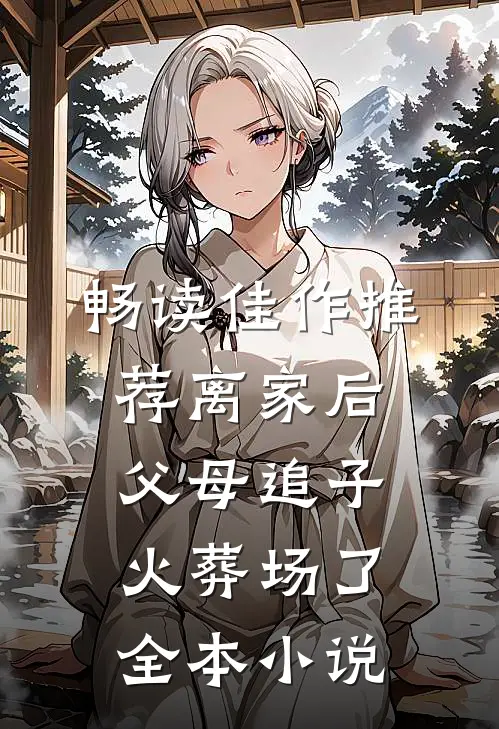 畅读佳作推荐离家后,父母追子火葬场了全本小说