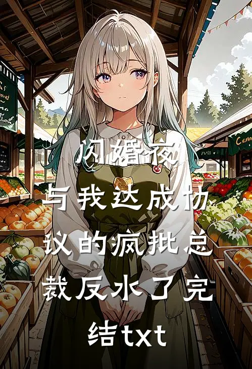 闪婚夜，与我达成协议的疯批总裁反水了完结txt