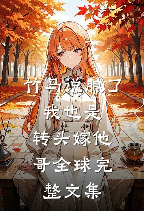 竹马说腻了，我也是，转头嫁他哥全球完整文集