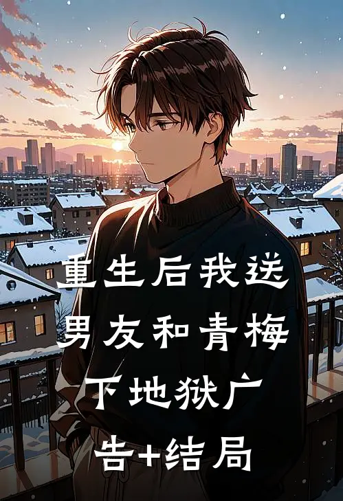 重生后我送男友和青梅下地狱广告+结局