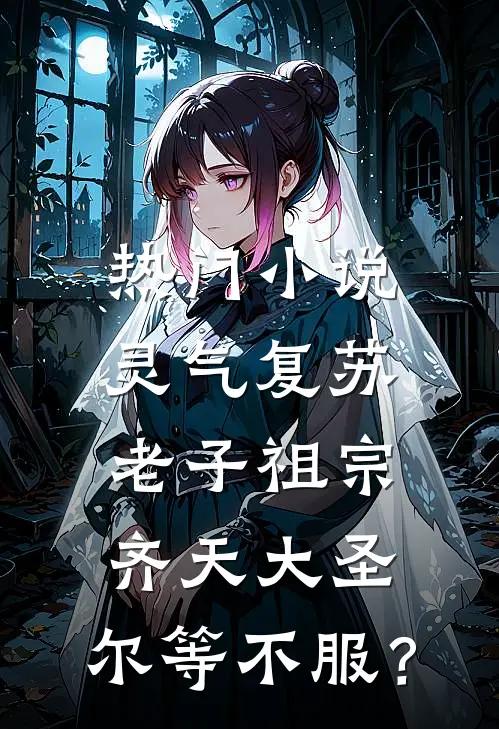 热门小说灵气复苏：老子祖宗齐天大圣，尔等不服？