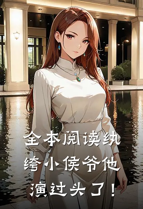 全本阅读纨绔小侯爷他演过头了！