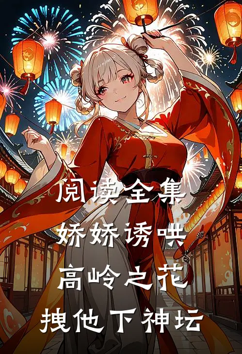 阅读全集娇娇诱哄高岭之花，拽他下神坛