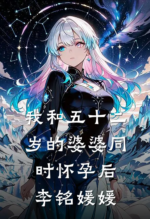 我和五十二岁的婆婆同时怀孕后李铭媛媛