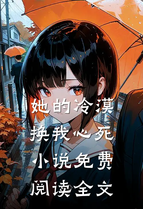 她的冷漠，换我心死小说免费阅读全文