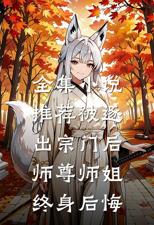 全集小说推荐被逐出宗门后，师尊师姐终身后悔