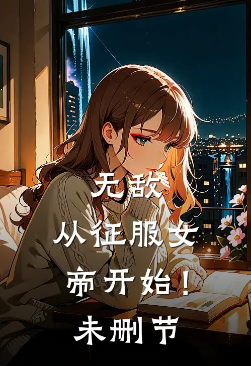 无敌，从征服女帝开始！未删节