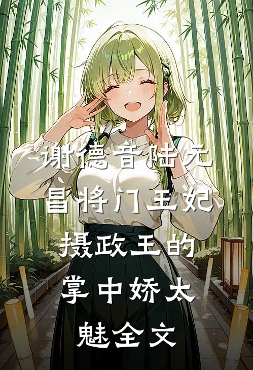 谢德音陆元昌(将门王妃:摄政王的掌中娇太魅)全文