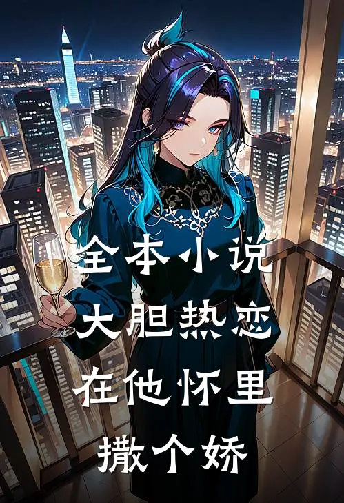 全本小说大胆热恋，在他怀里撒个娇