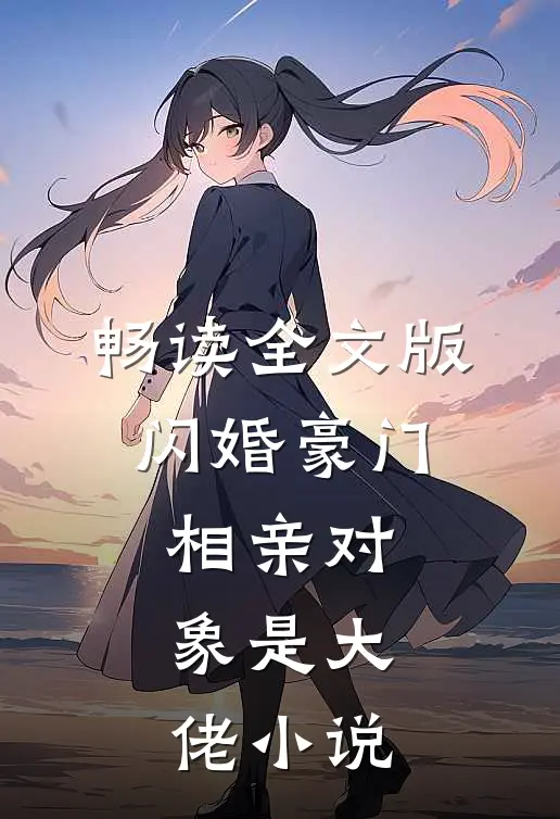 畅读全文版闪婚豪门:相亲对象是大佬小说