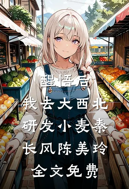 醒悟后，我去大西北研发小麦秦长风陈美玲全文免费