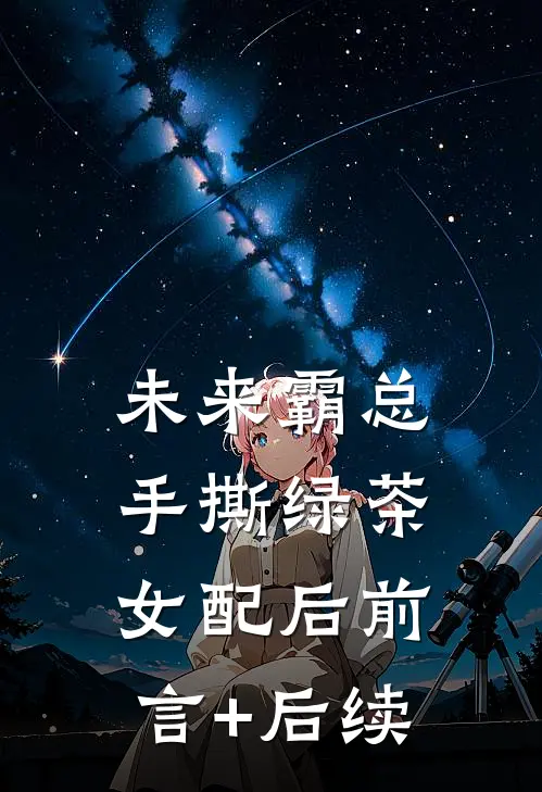 未来霸总手撕绿茶女配后前言+后续