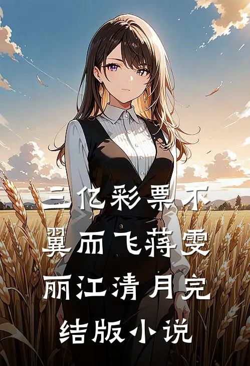 三亿彩票不翼而飞蒋雯丽江清月完结版小说