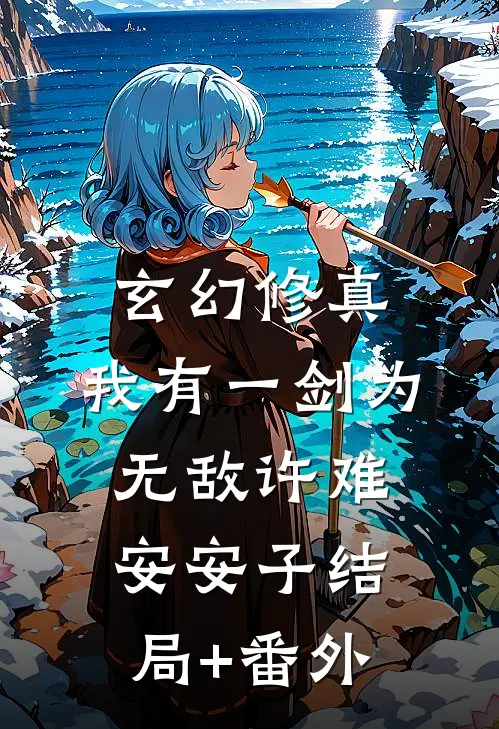 玄幻修真：我有一剑为无敌许难安安子结局+番外