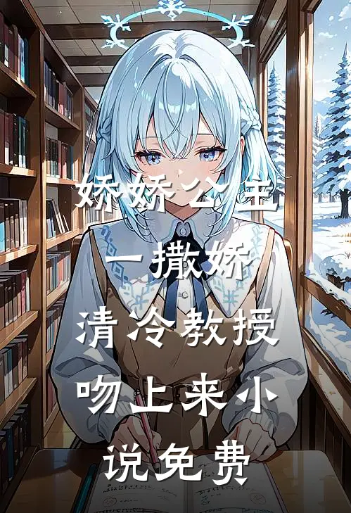 娇娇公主一撒娇，清冷教授吻上来小说免费