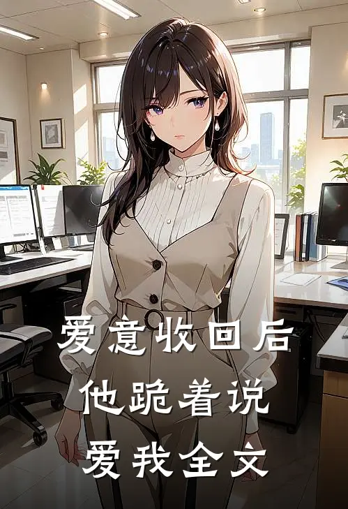 爱意收回后，他跪着说爱我全文