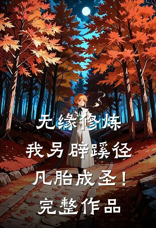 无缘修炼，我另辟蹊径凡胎成圣！完整作品