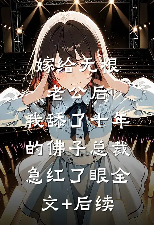 嫁给无根老公后，我舔了十年的佛子总裁急红了眼全文+后续
