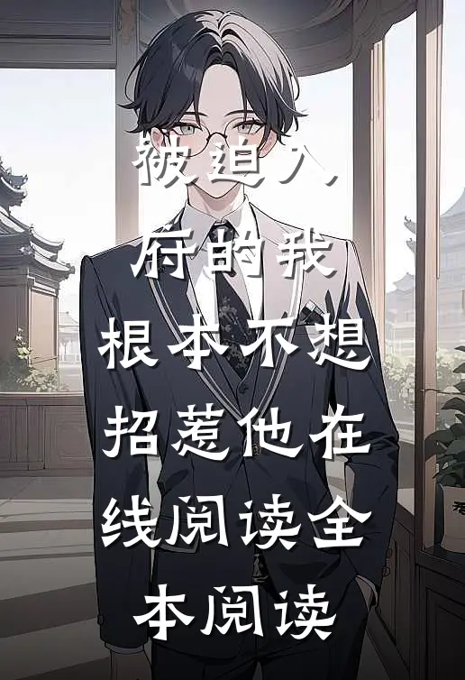 被迫入府的我，根本不想招惹他在线阅读全本阅读