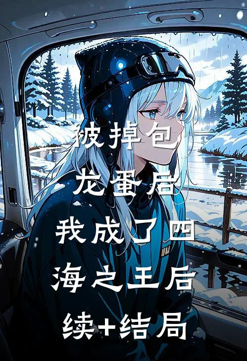 被掉包龙蛋后，我成了四海之王后续+结局