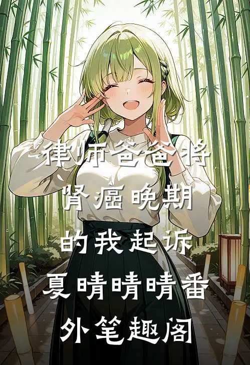 律师爸爸将肾癌晚期的我起诉：夏晴晴晴番外笔趣阁