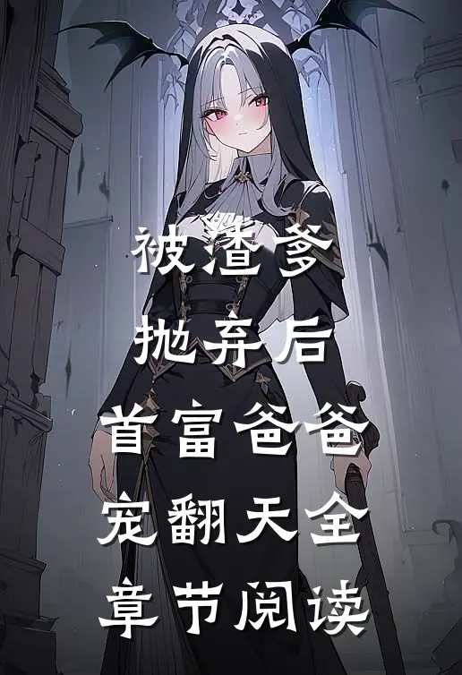 被渣爹抛弃后，首富爸爸宠翻天全章节阅读