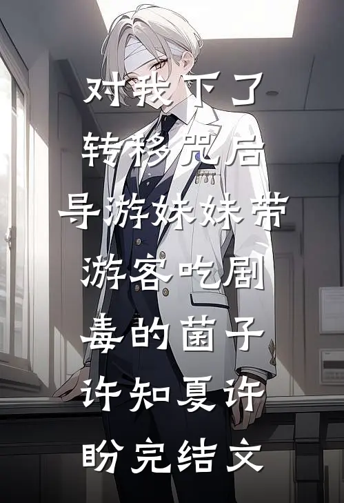 对我下了转移咒后，导游妹妹带游客吃剧毒的菌子许知夏许盼完结文