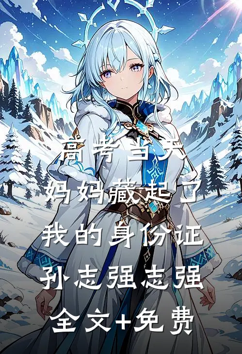 高考当天，妈妈藏起了我的身份证孙志强志强全文+免费