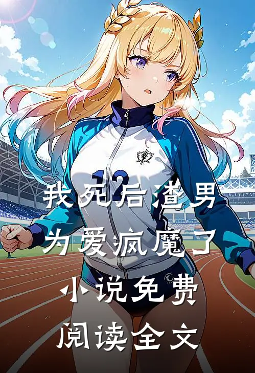 我死后渣男为爱疯魔了小说免费阅读全文