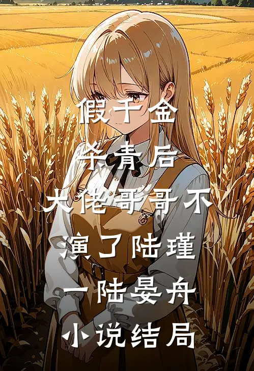 假千金杀青后，大佬哥哥不演了陆瑾一陆晏舟小说结局