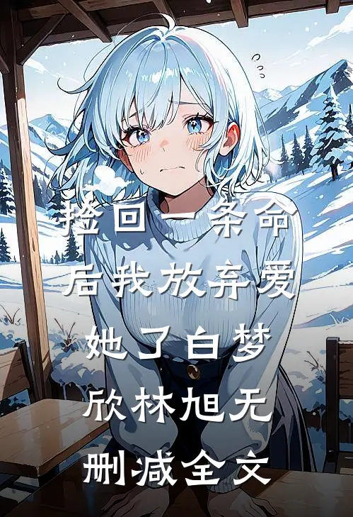 捡回一条命后我放弃爱她了白梦欣林旭无删减全文